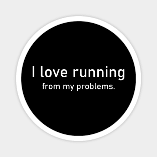 I love running from my problems. Magnet